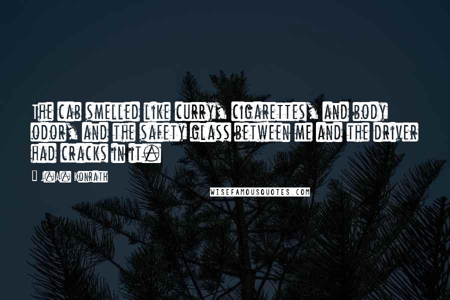 J.A. Konrath Quotes: The cab smelled like curry, cigarettes, and body odor, and the safety glass between me and the driver had cracks in it.
