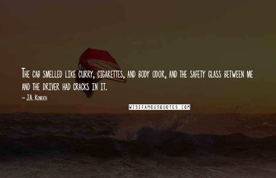 J.A. Konrath Quotes: The cab smelled like curry, cigarettes, and body odor, and the safety glass between me and the driver had cracks in it.