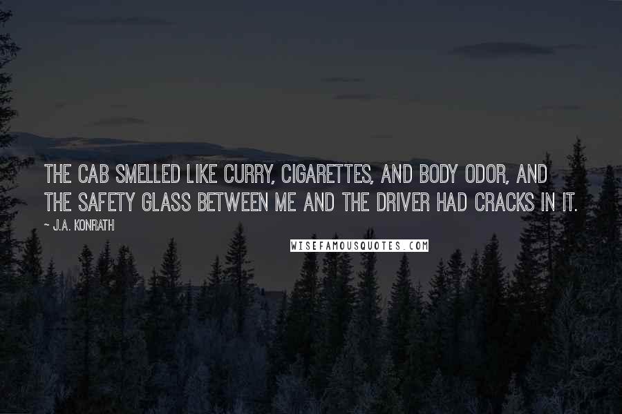 J.A. Konrath Quotes: The cab smelled like curry, cigarettes, and body odor, and the safety glass between me and the driver had cracks in it.