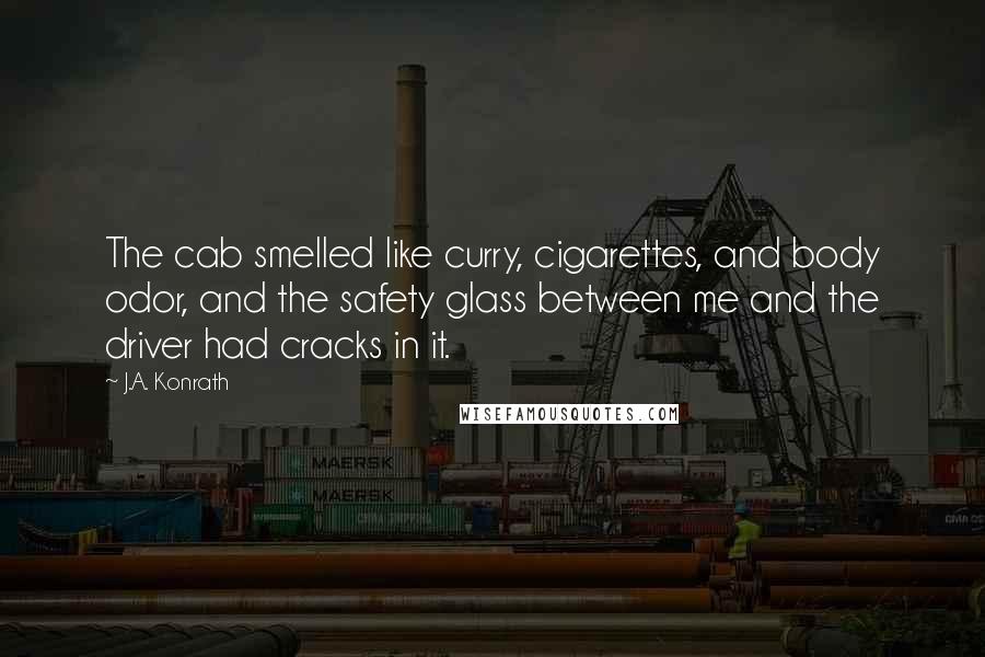 J.A. Konrath Quotes: The cab smelled like curry, cigarettes, and body odor, and the safety glass between me and the driver had cracks in it.