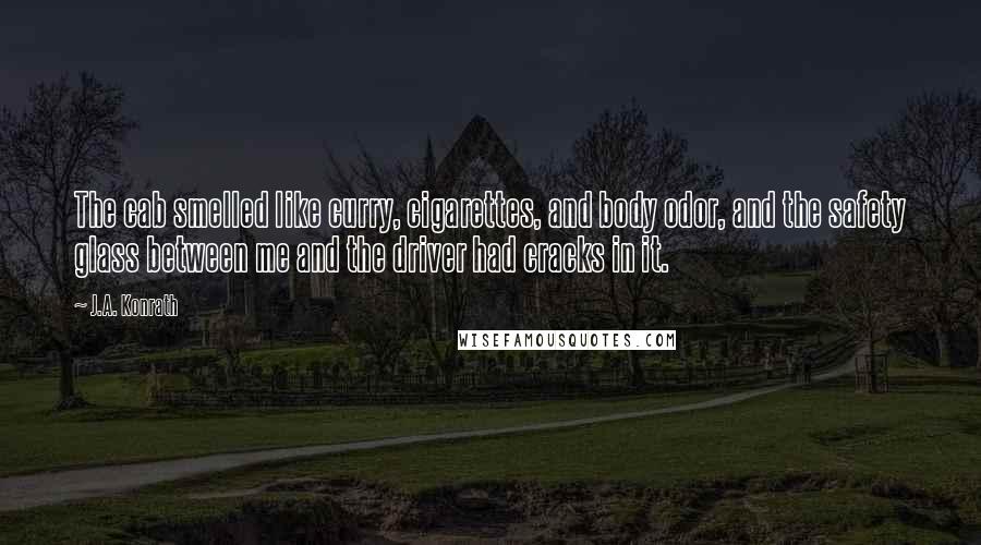 J.A. Konrath Quotes: The cab smelled like curry, cigarettes, and body odor, and the safety glass between me and the driver had cracks in it.