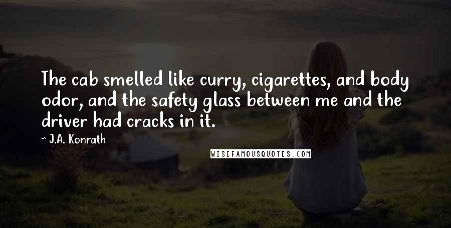 J.A. Konrath Quotes: The cab smelled like curry, cigarettes, and body odor, and the safety glass between me and the driver had cracks in it.