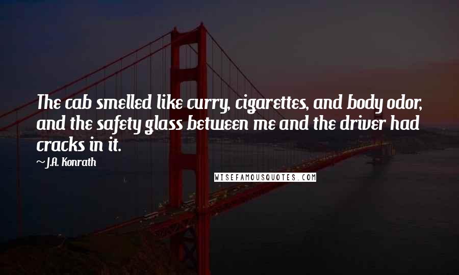 J.A. Konrath Quotes: The cab smelled like curry, cigarettes, and body odor, and the safety glass between me and the driver had cracks in it.