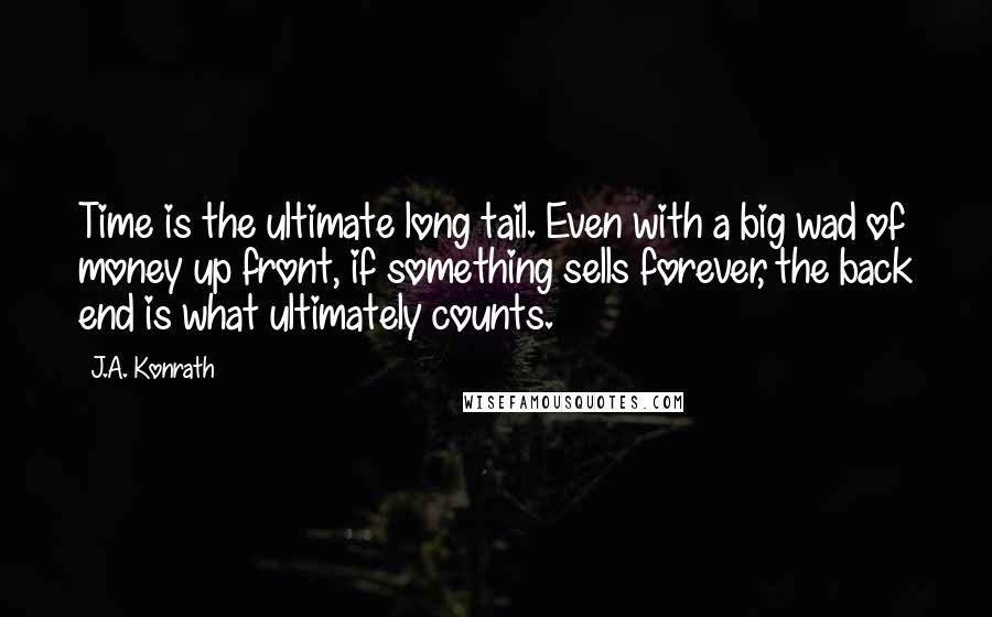 J.A. Konrath Quotes: Time is the ultimate long tail. Even with a big wad of money up front, if something sells forever, the back end is what ultimately counts.