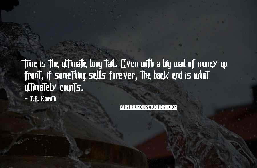 J.A. Konrath Quotes: Time is the ultimate long tail. Even with a big wad of money up front, if something sells forever, the back end is what ultimately counts.