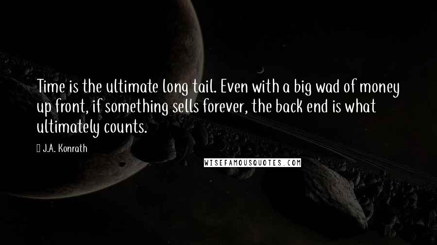 J.A. Konrath Quotes: Time is the ultimate long tail. Even with a big wad of money up front, if something sells forever, the back end is what ultimately counts.