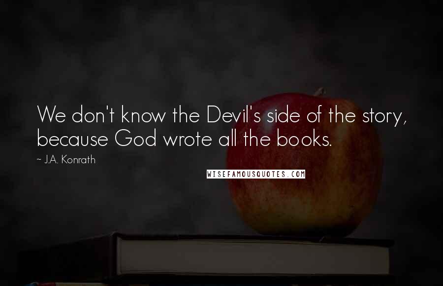 J.A. Konrath Quotes: We don't know the Devil's side of the story, because God wrote all the books.