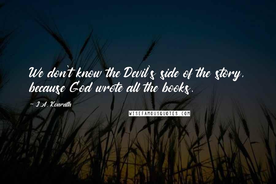 J.A. Konrath Quotes: We don't know the Devil's side of the story, because God wrote all the books.