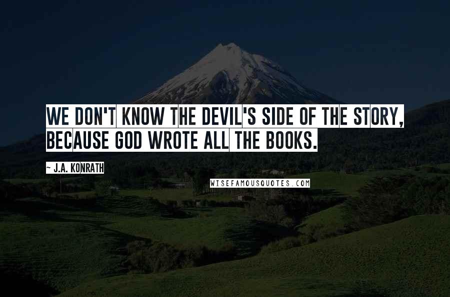 J.A. Konrath Quotes: We don't know the Devil's side of the story, because God wrote all the books.