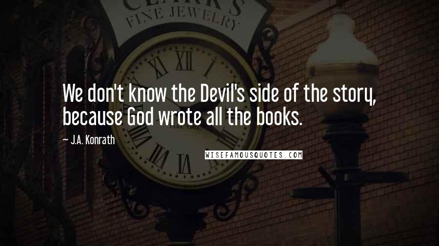 J.A. Konrath Quotes: We don't know the Devil's side of the story, because God wrote all the books.