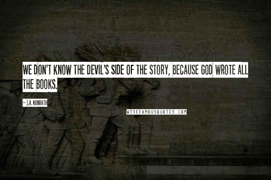 J.A. Konrath Quotes: We don't know the Devil's side of the story, because God wrote all the books.