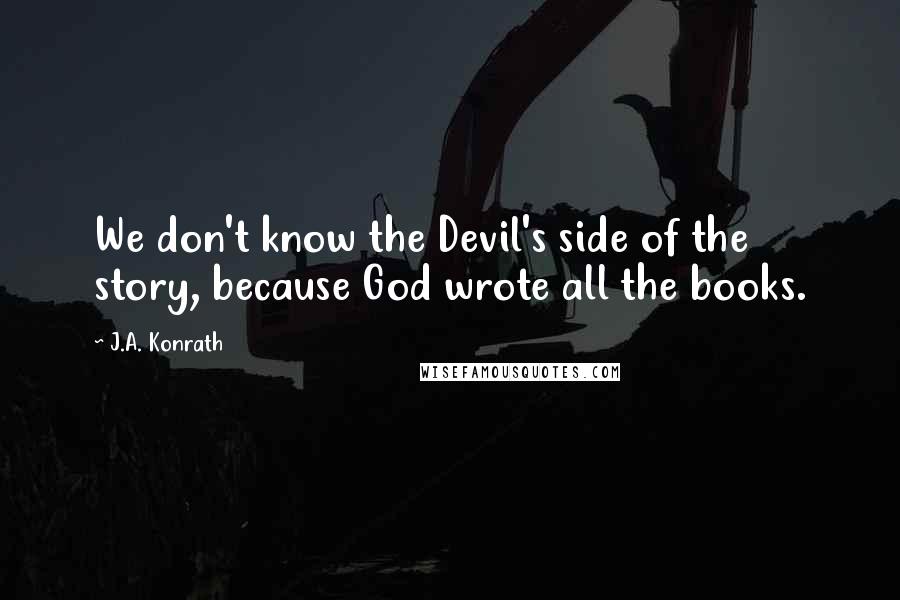 J.A. Konrath Quotes: We don't know the Devil's side of the story, because God wrote all the books.