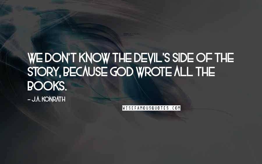 J.A. Konrath Quotes: We don't know the Devil's side of the story, because God wrote all the books.