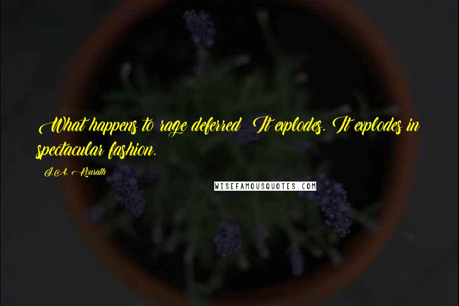 J.A. Konrath Quotes: What happens to rage deferred? It explodes. It explodes in spectacular fashion.