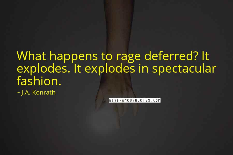 J.A. Konrath Quotes: What happens to rage deferred? It explodes. It explodes in spectacular fashion.