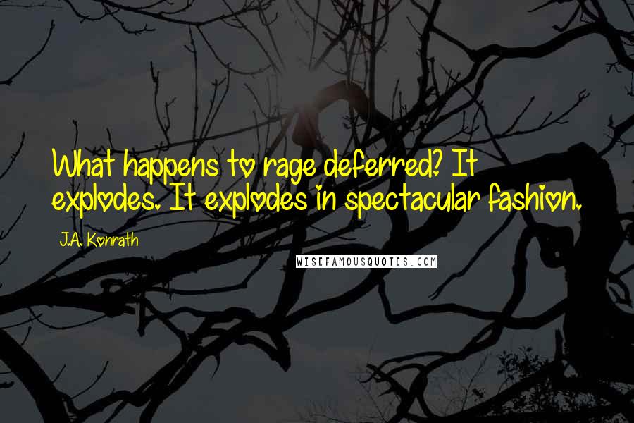 J.A. Konrath Quotes: What happens to rage deferred? It explodes. It explodes in spectacular fashion.
