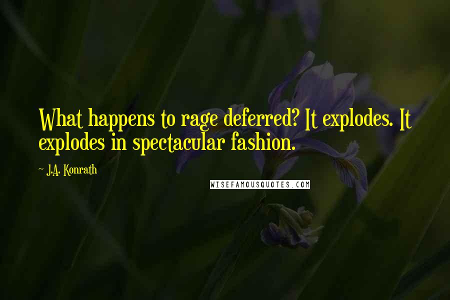 J.A. Konrath Quotes: What happens to rage deferred? It explodes. It explodes in spectacular fashion.