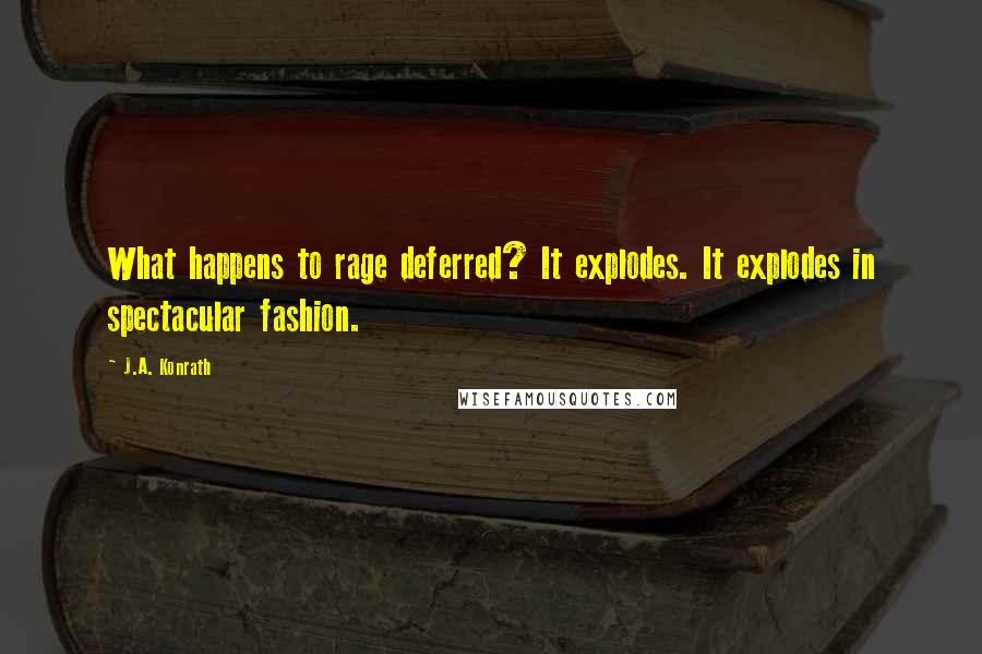 J.A. Konrath Quotes: What happens to rage deferred? It explodes. It explodes in spectacular fashion.