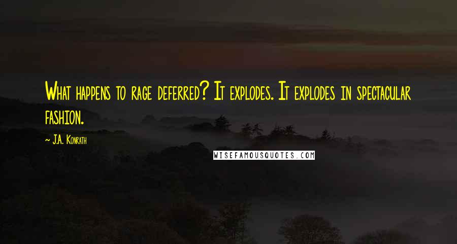 J.A. Konrath Quotes: What happens to rage deferred? It explodes. It explodes in spectacular fashion.