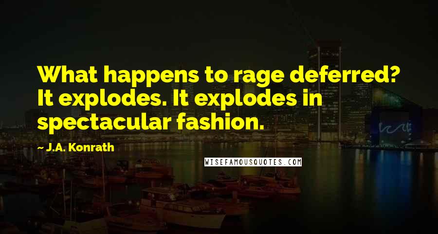 J.A. Konrath Quotes: What happens to rage deferred? It explodes. It explodes in spectacular fashion.