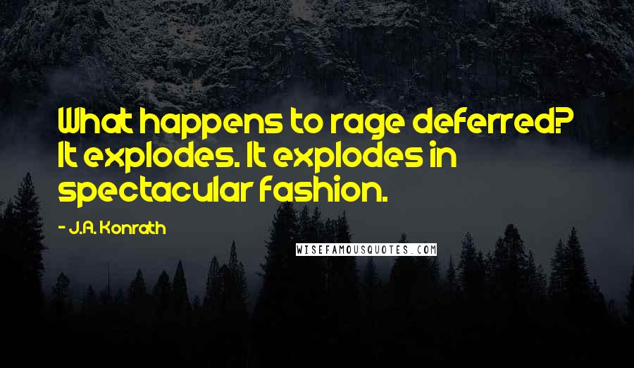 J.A. Konrath Quotes: What happens to rage deferred? It explodes. It explodes in spectacular fashion.