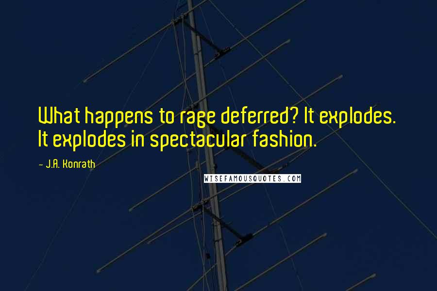 J.A. Konrath Quotes: What happens to rage deferred? It explodes. It explodes in spectacular fashion.