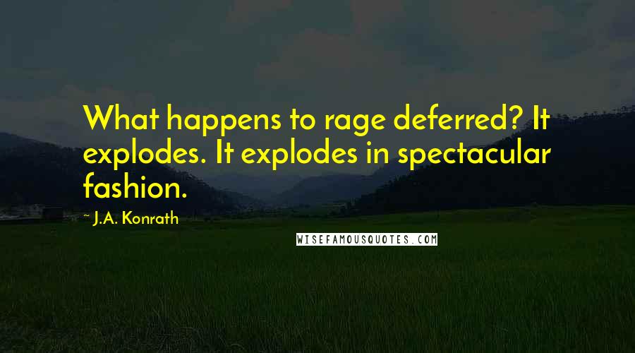 J.A. Konrath Quotes: What happens to rage deferred? It explodes. It explodes in spectacular fashion.