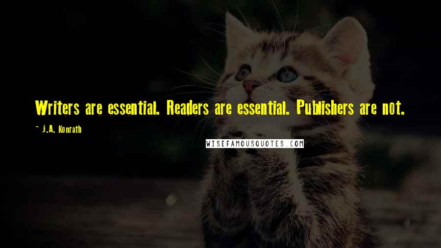 J.A. Konrath Quotes: Writers are essential. Readers are essential. Publishers are not.