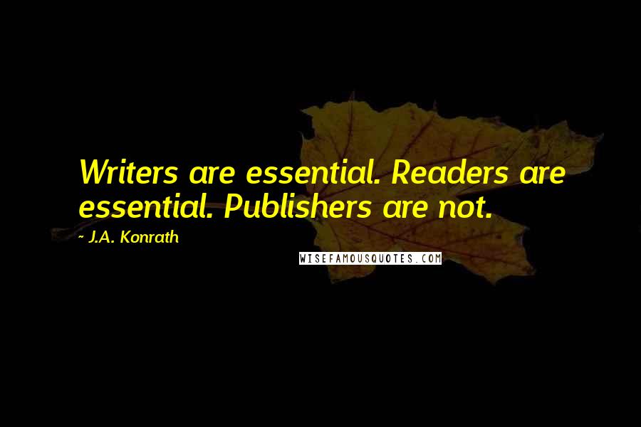 J.A. Konrath Quotes: Writers are essential. Readers are essential. Publishers are not.
