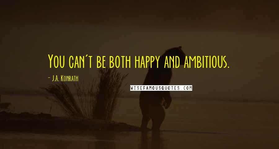 J.A. Konrath Quotes: You can't be both happy and ambitious.