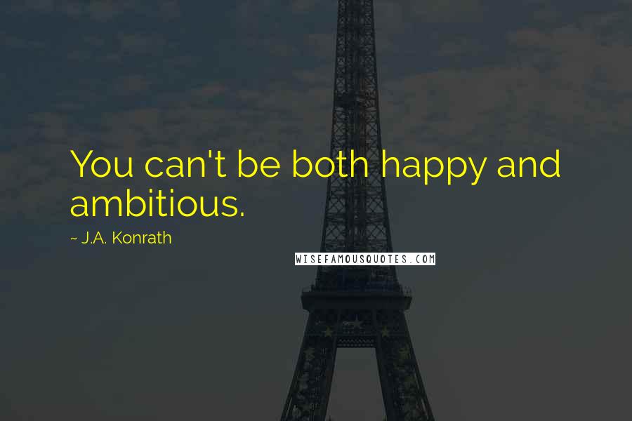 J.A. Konrath Quotes: You can't be both happy and ambitious.