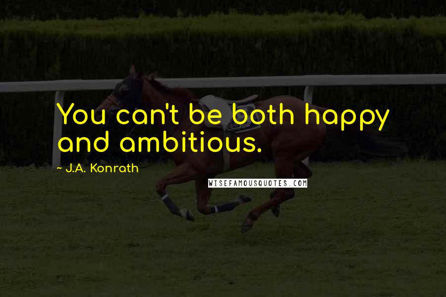 J.A. Konrath Quotes: You can't be both happy and ambitious.