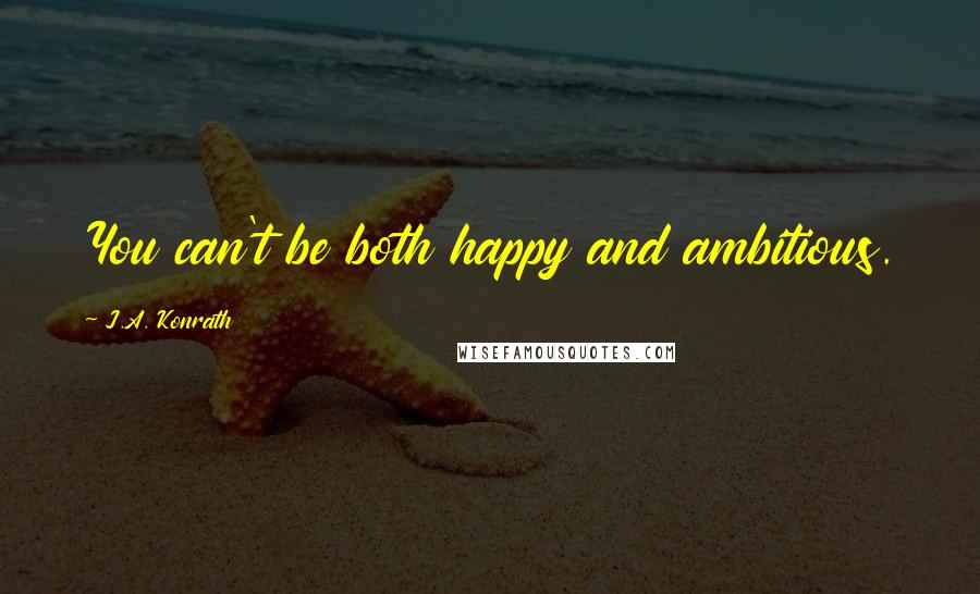 J.A. Konrath Quotes: You can't be both happy and ambitious.