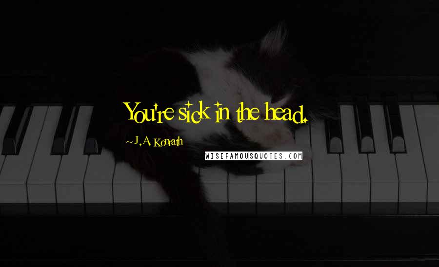 J.A. Konrath Quotes: You're sick in the head.