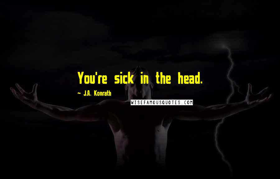 J.A. Konrath Quotes: You're sick in the head.
