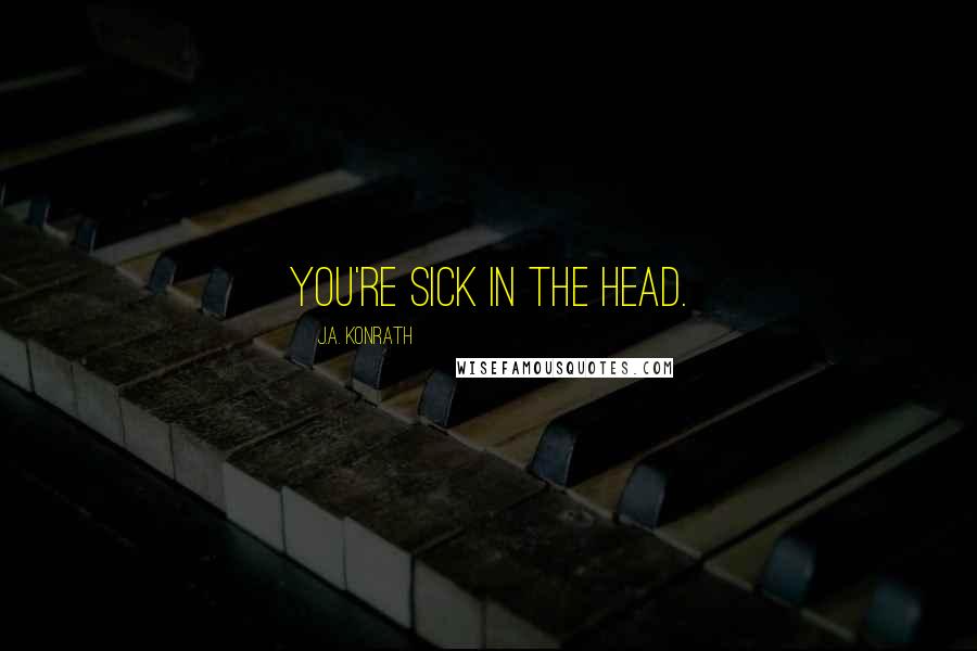 J.A. Konrath Quotes: You're sick in the head.