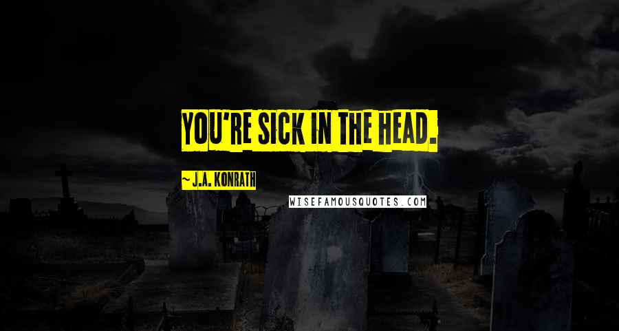 J.A. Konrath Quotes: You're sick in the head.