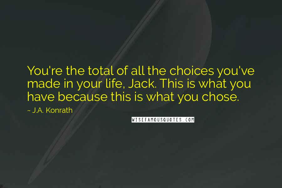 J.A. Konrath Quotes: You're the total of all the choices you've made in your life, Jack. This is what you have because this is what you chose.
