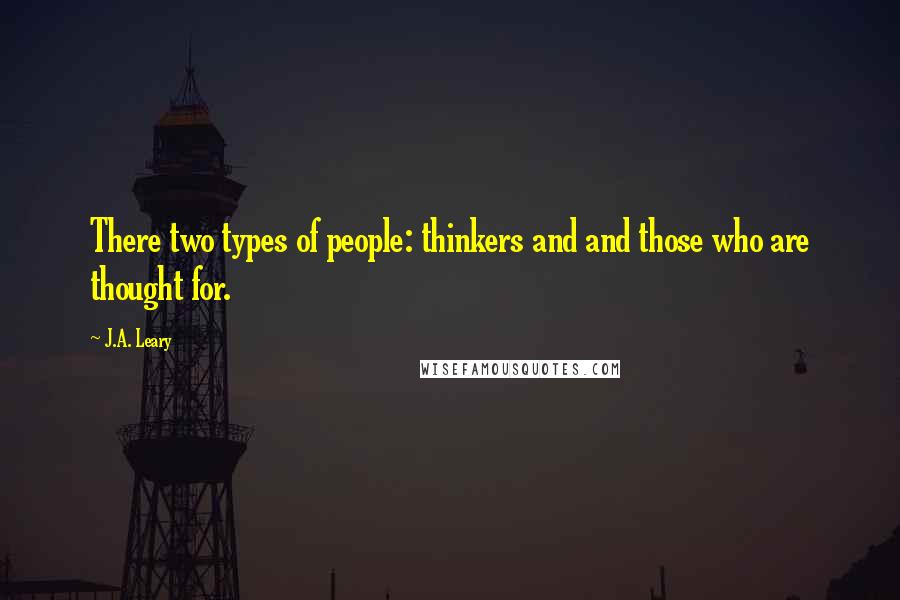 J.A. Leary Quotes: There two types of people: thinkers and and those who are thought for.