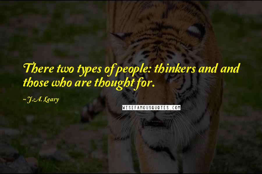 J.A. Leary Quotes: There two types of people: thinkers and and those who are thought for.