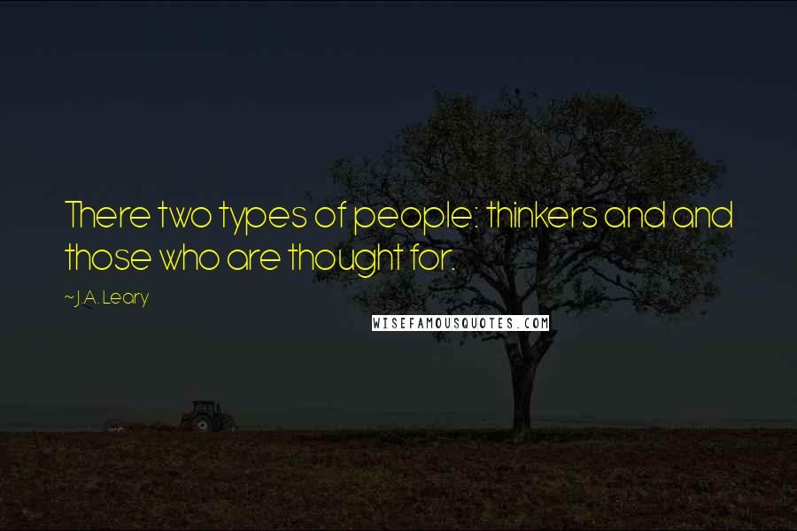 J.A. Leary Quotes: There two types of people: thinkers and and those who are thought for.