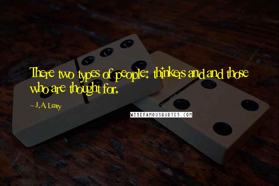 J.A. Leary Quotes: There two types of people: thinkers and and those who are thought for.