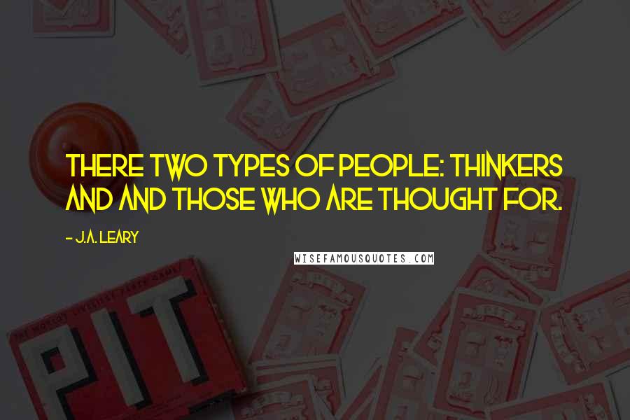 J.A. Leary Quotes: There two types of people: thinkers and and those who are thought for.