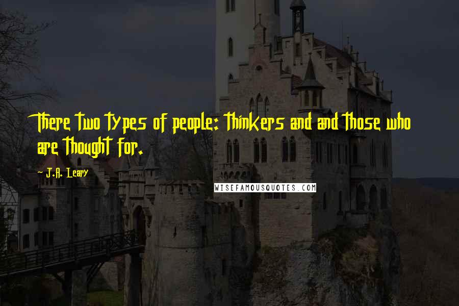 J.A. Leary Quotes: There two types of people: thinkers and and those who are thought for.