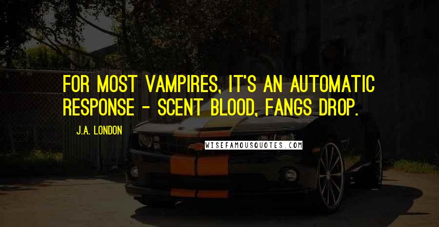 J.A. London Quotes: For most vampires, it's an automatic response - scent blood, fangs drop.