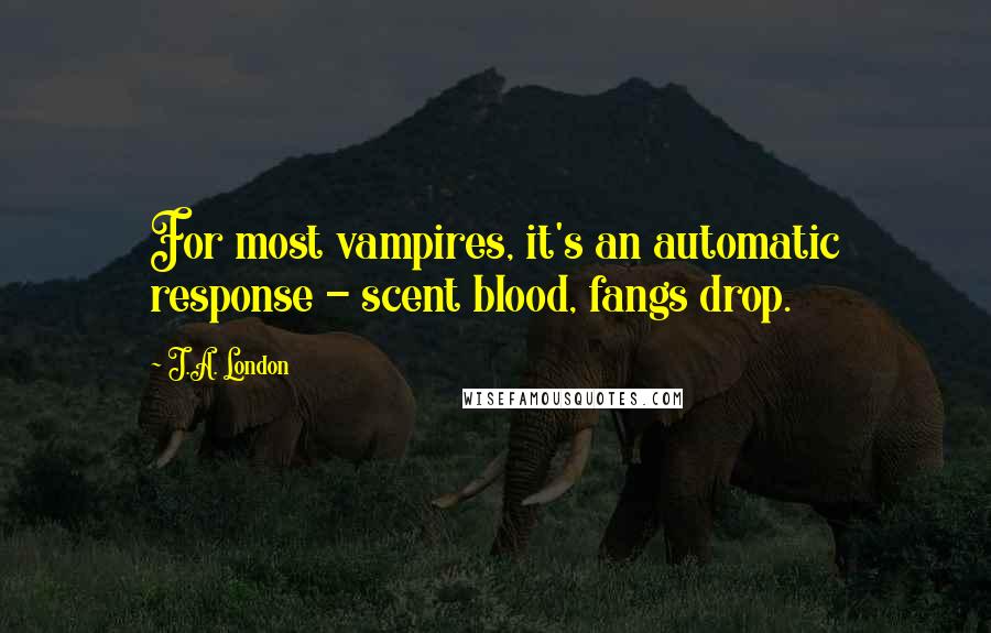 J.A. London Quotes: For most vampires, it's an automatic response - scent blood, fangs drop.