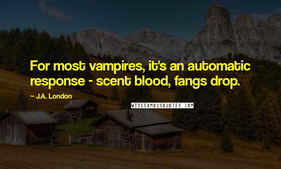 J.A. London Quotes: For most vampires, it's an automatic response - scent blood, fangs drop.