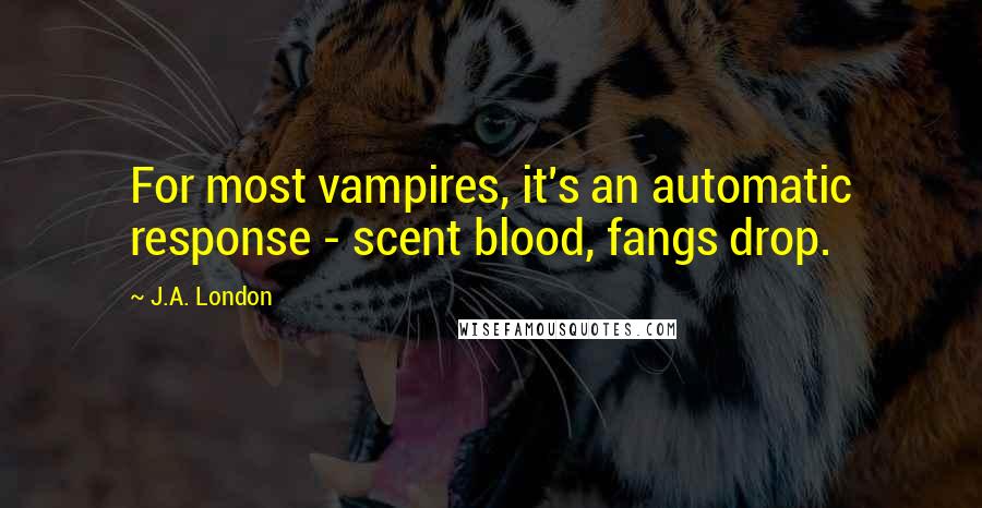 J.A. London Quotes: For most vampires, it's an automatic response - scent blood, fangs drop.