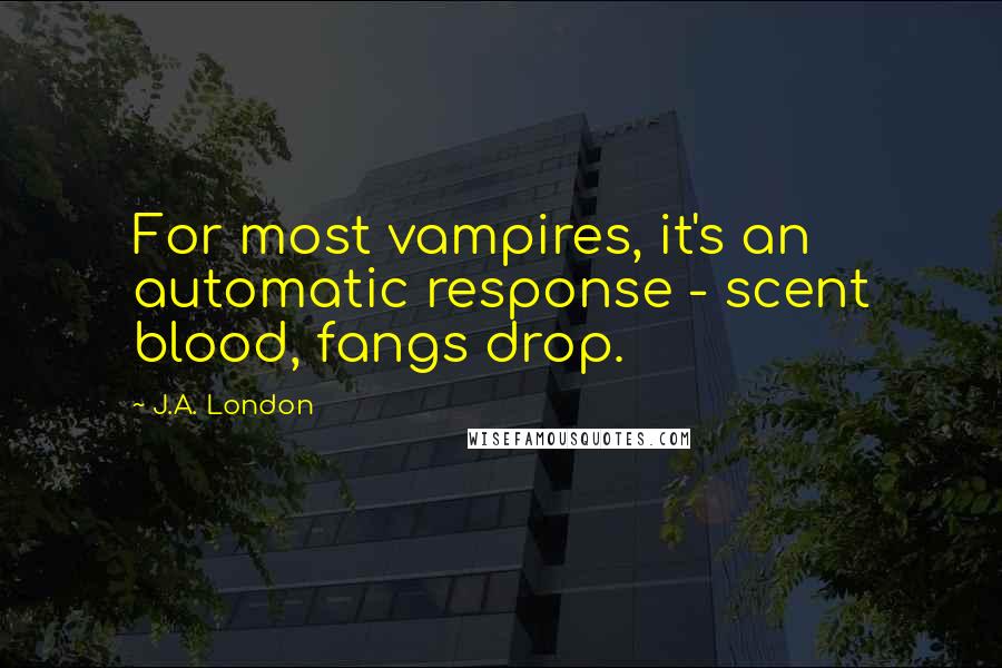 J.A. London Quotes: For most vampires, it's an automatic response - scent blood, fangs drop.