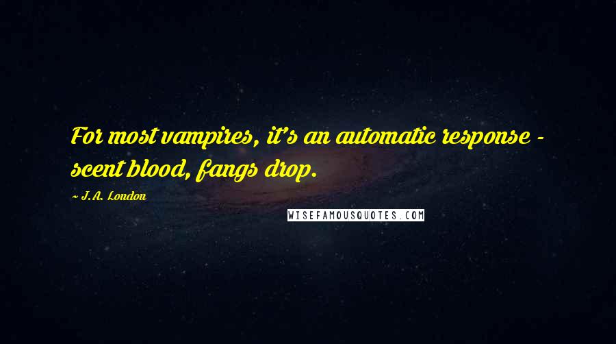 J.A. London Quotes: For most vampires, it's an automatic response - scent blood, fangs drop.